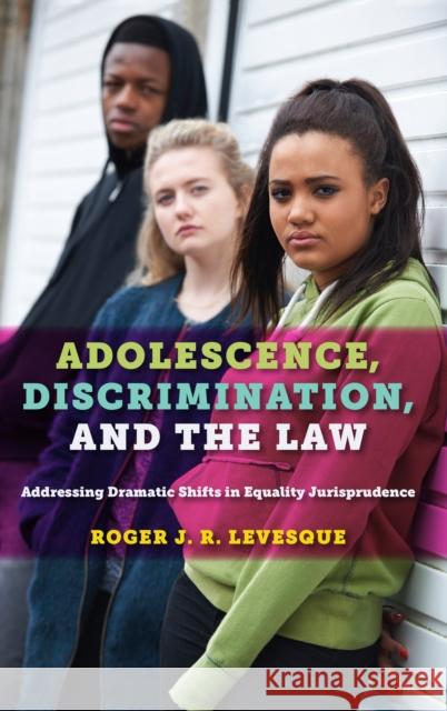 Adolescence, Discrimination, and the Law: Addressing Dramatic Shifts in Equality Jurisprudence Roger J. R. Levesque 9781479875467 New York University Press