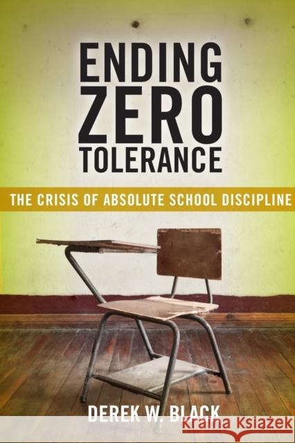 Ending Zero Tolerance: The Crisis of Absolute School Discipline Derek W. Black 9781479877027 New York University Press