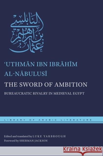 The Sword of Ambition: Bureaucratic Rivalry in Medieval Egypt Uthman B. Ibrahim Al-Nabulusi Luke Yarbrough Sherman Jackson 9781479889457 New York University Press