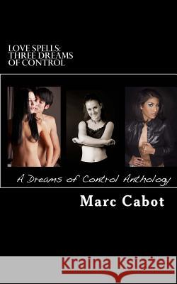 Love Spells: Three Dreams of Control: A Dreams of Control Anthology Marc Cabot 9781480004870 Createspace