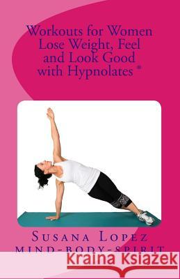 Workouts for Women: Lose Weight, Feel and Look Good with Hypnolates (R) Susana Lopez 9781480004986