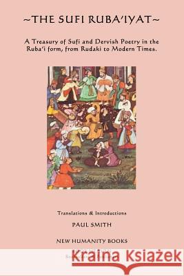 The Sufi Ruba'iyat: A Treasury of Sufi and Dervish Poetry in the Ruba?i form, from Rudaki to Modern Times. Smith, Paul 9781480005570 Createspace
