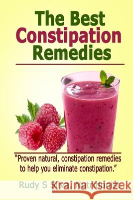 The Best Constipation Remedies: Proven natural, constipation remedies to help you eliminate constipation Silva, Rudy Silva 9781480047044