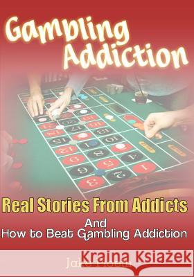 Gambling Addiction: Real Stories From Addicts and How to Beat Gambling Addiction Ploeth, Jake 9781480088054 Createspace