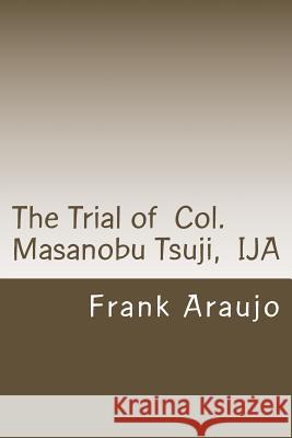 The Trial of Col. Masanobu Tsuji, IJA Araujo, Frank P. 9781480101074 Createspace