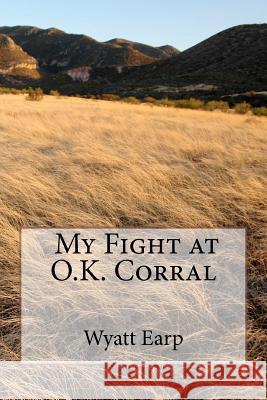 My Fight at O.K. Corral MR Wyatt Earp MR H. P. Oswald 9781480111431 Createspace