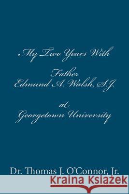My Two Years With Father Edmund A. Walsh. S.J. at Georgetown University O'Connor Jr, Thomas J. 9781480113763 Createspace