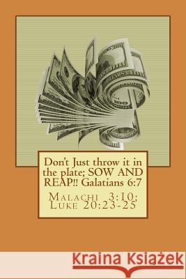 Don't Just throw it in the plate; SOW AND REAP!!: Malachi 3:10; Luke 20:23-25 Christ, Jesus 9781480116269