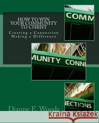 How to Win Your Community to Christ: Creating a Community Connection - Making a Defining Difference Dianne E. Woods 9781480140981