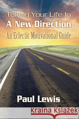 Taking Your Life In A New Direction-An Eclectic Motivational Guide Lewis, Paul 9781480144200