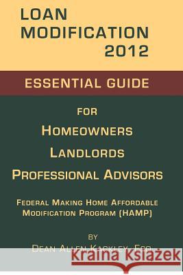Loan Modification 2012: Essential Guide for Homeowners Landlords Professional Advisors Dean Allen Kackle 9781480145382 Createspace