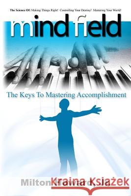 Mind Field: The Keys To Mastering Accomplishment Howard, Milton, Jr. 9781480164079