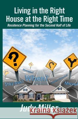 Living in the Right House at the Right Time: Residence Planning for the Second Half of Life MS Judy Miller 9781480166752