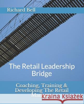 Coaching, Training & Developing The Retail Manager: The Retail Leadership Bridge Bell, Richard 9781480179202