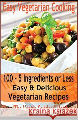 Easy Vegetarian Cooking: 100 - 5 Ingredients or Less, Easy & Delicious Vegetarian Recipes: Vegetables and Vegetarian - Quick and Easy Gina 'The Veggie Goddess' Matthews 9781480217782 Createspace