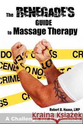 The Renegade's Guide to Massage Therapy: Excel as a Massage Therapist by Challenging Tradition Robert B. Haas Tamara J. Snel 9781480230828 Createspace