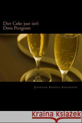 Diet Coke just isn't Dom Perignon Anderson, Jennifer Kendis 9781480238671 Createspace