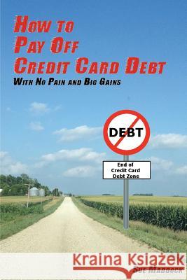 How to Pay Off Credit Card Debt: With No Pain and Big Gains Sue Maddock 9781480290501 Createspace