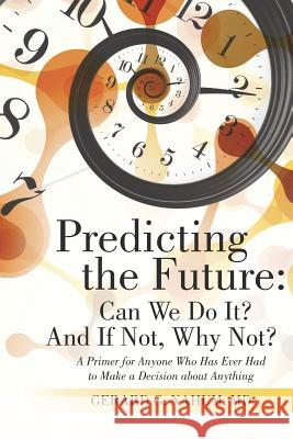 Predicting the Future: Can We Do It? And If Not, Why Not?: A Primer for Anyone Who Has Ever Had to Make a Decision about Anything Nahum, Gerard G. 9781480811065 Archway Publishing