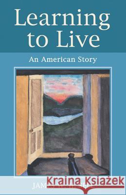 Learning to Live: An American Story James W. H. Sell 9781480815469