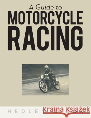 A Guide to Motorcycle Racing Hedley J Cox   9781480816145 Archway Publishing