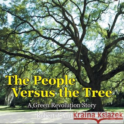 The People Versus the Tree: A Green Revolution Story Robert D'Ambrosio 9781480818309 Archway Publishing