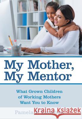 My Mother, My Mentor: What Grown Children of Working Mothers Want You to Know Pamela F. Lenehan 9781480821507