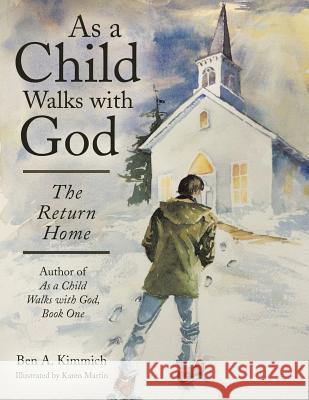 As a Child Walks with God: The Return Home Ben a. Kimmich 9781480829466 Archway Publishing