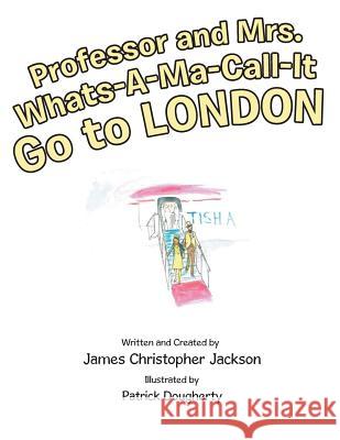 Professor and Mrs. Whats-A-Ma-Call-It Go to London James Christopher Jackson 9781480837126 Archway Publishing