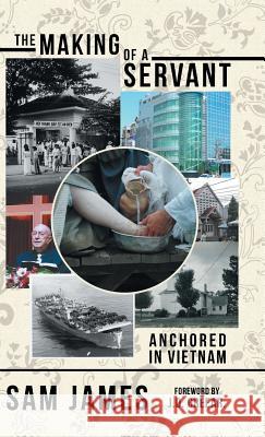 The Making of a Servant: Anchored in Vietnam Sam James, J D Greear 9781480862487