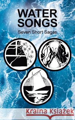 Water Songs: Seven Short Sagas T K Wallace 9781480868410 Archway Publishing