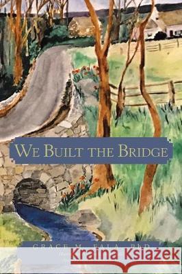 We Built the Bridge Grace M Fala, PhD, Frances Martha Barnes, Dawn E Hayes Edd 9781480882836