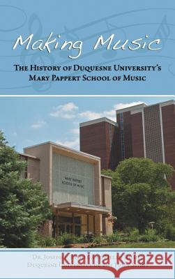 Making Music: The History of Duquesne University's Mary Pappert School of Music Joseph F. Rishel Helen Rishel 9781480905641 Dorrance Publishing Co.