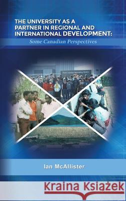 The University as a Partner in Regional and International Development: Some Canadian Perspectives Ian McAllister 9781480910140 Dorrance Publishing Co.
