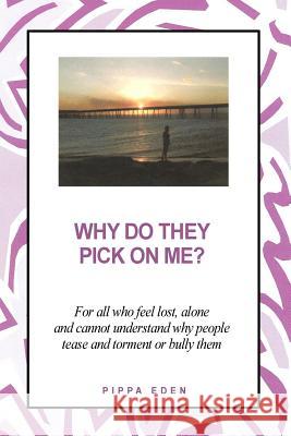 Why Do They Pick on Me? For all who feel lost, alone and cannot understand why people tease and torment or bully them Eden, Pippa 9781480913271 Dorrance Publishing Co.