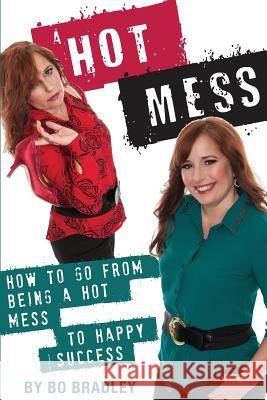 A Hot Mess: How to Go From Being a Hot Mess to Happy Success Bradley, Bo 9781480935709