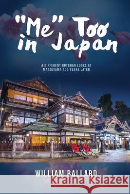 Me Too in Japan: A Different Botchan Looks at Matsuyama 100 Years Later William Ballard 9781480952331