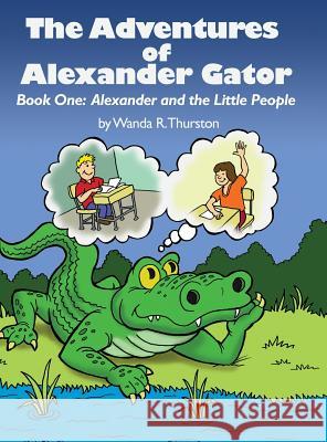 The Adventures of Alexander Gator: Book One: Alexander and the Little People Wanda R. Thurston 9781480967908 Rosedog Books