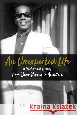 An Unexpected Life: a black youth's journey from Bank Robber to Architect Rocciano, Tonio 9781480981928
