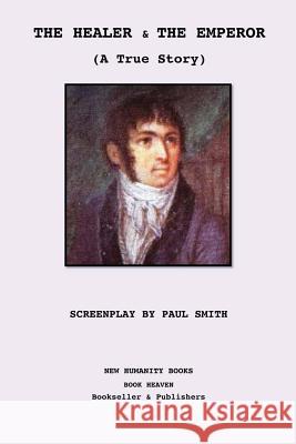 The Healer and the Emperor: Screenplay: A True Story Paul Smith Fabre D'Olivet 9781481058919 Createspace