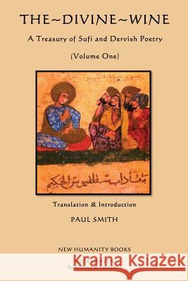 The Divine Wine, a Treasury of Sufi and Dervish Poetry: Volume One Various                                  Paul Smith 9781481068185 Createspace