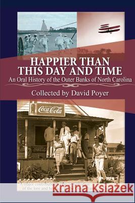 Happier Than This Day And Time: An Oral History of the Outer Banks of North Carolina Poyer, David 9781481089432 Createspace