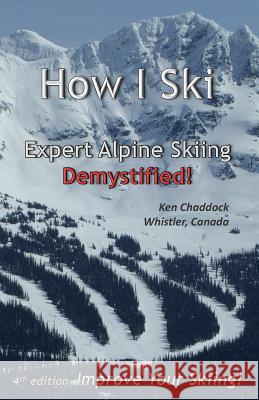 How I Ski: Expert Alpine Skiing Demystified! Ken Chaddock 9781481112963 Createspace