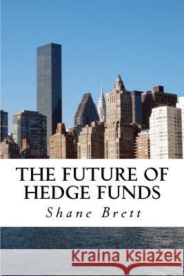 The Future of Hedge Funds: Trends in the global industry Brett, Shane 9781481130226 Createspace