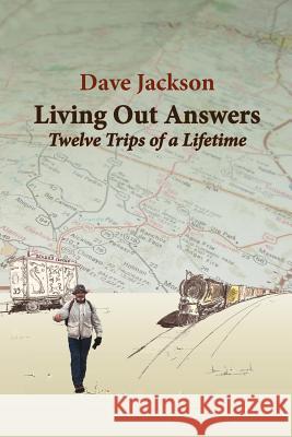 Living Out Answers: Twelve Trips of a Lifetime Dave Jackson 9781481149990 Createspace