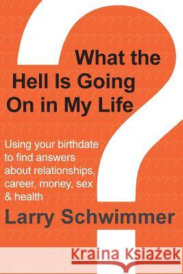 What the Hell is Going On in My Life?: Using your birthdate to find answers about relationships, career, money, sex & health Schwimmer, Larry 9781481163644