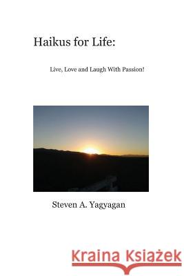 Haikus for Life: : Live, Love and Laugh With Passion Yagyagan, Steven A. 9781481230650 Createspace
