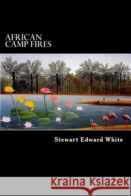 African Camp Fires Stewart Edward White Alex Struik 9781481265003 Createspace