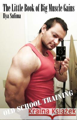 The Little Book of Big Muscle Gains Ilya Sulima 9781481282123 Createspace