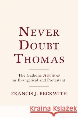 Never Doubt Thomas: The Catholic Aquinas as Evangelical and Protestant Francis J. Beckwith 9781481307246